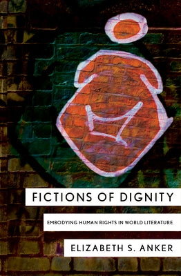 Fictions of Dignity: Embodying Human Rights in World Literature by Anker, Elizabeth S.