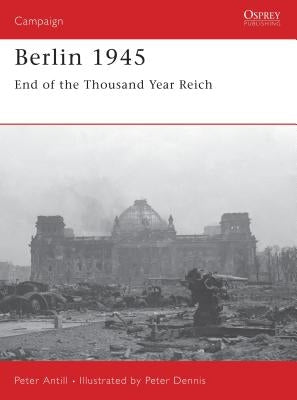 Berlin 1945: End of the Thousand Year Reich by Antill, Peter
