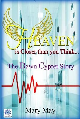 Heaven is Closer than you Think: The Dawn Cypret Story by May, Mary