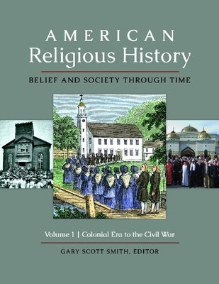 American Religious History [3 Volumes]: Belief and Society Through Time by Smith, Gary Scott
