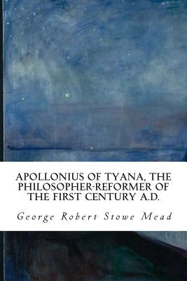Apollonius of Tyana, the Philosopher-Reformer of the First Century A.D. by Stowe Mead, George Robert