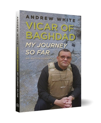 Vicar of Baghdad - My Journey So Far: An autobiography by White, Andrew