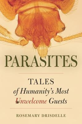Parasites: Tales of Humanity's Most Unwelcome Guests by Drisdelle, Rosemary