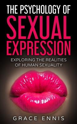 The Psychology Of Sexual Expression: Exploring The Realities Of Human Sexuality by Ennis, Grace