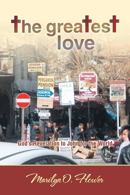 The Greatest Love: God's Revelation to John for the World by Flower, Marilyn O.