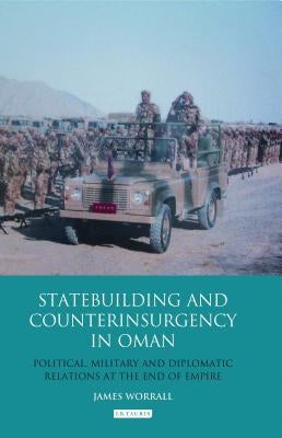 Statebuilding and Counterinsurgency in Oman: Political, Military and Diplomatic Relations at the End of Empire by Worrall, James