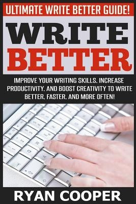 Write Better: Ultimate Write Better Guide! - Improve Your Writing Skills, Increase Productivity, And Boost Creativity To Write Bette by Cooper, Ryan