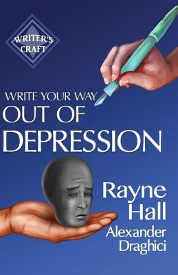 Write Your Way Out Of Depression: Practical Self-Therapy For Creative Writers by Draghici, Alexander