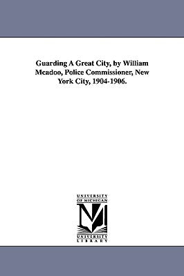 Guarding a Great City, by William McAdoo, Police Commissioner, New York City, 1904-1906. by McAdoo, William