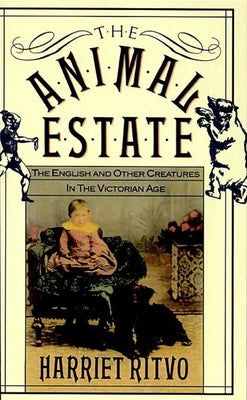 The Animal Estate: The English and Other Creatures in Victorian England by Ritvo, Harriet