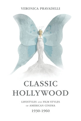 Classic Hollywood: Lifestyles and Film Styles of American Cinema, 1930-1960 by Pravadelli, Veronica