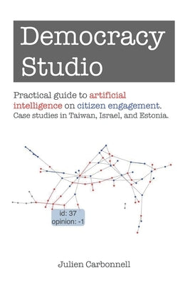 Democracy Studio: Practical guide to artificial intelligence on citizen engagement. Case studies in Taiwan, Israel, and Estonia. by Carbonnell, Julien