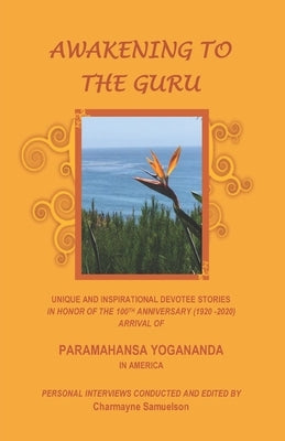 Awakening to the Guru: Unique and Inspirational Devotee Stories in Honor of the 100th Anniversary (1920-2020) Arrival of Paramahansa Yoganand by Samuelson, Charmayne