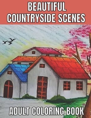 Beautiful countryside scenes adult coloring book: An Adult Coloring Book Featuring Amazing 60 Coloring Pages with Beautiful Country Gardens, Cute Farm by Rita, Emily