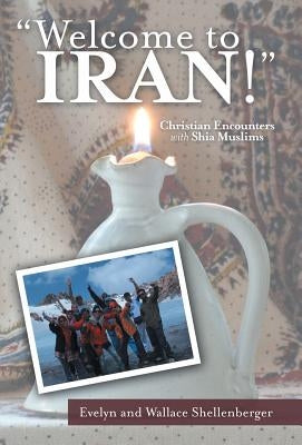 Welcome to Iran!: Christian Encounters with Shia Muslims by Shellenberger, Evelyn and Wallace