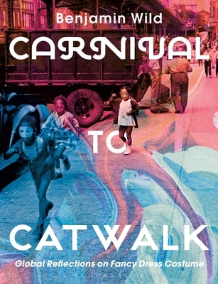 Carnival to Catwalk: Global Reflections on Fancy Dress Costume by Wild, Benjamin Linley