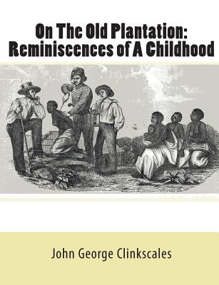 On The Old Plantation: Reminiscences of A Childhood by Clinkscales, John George