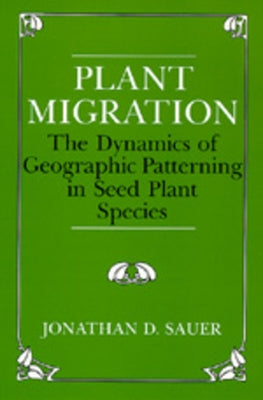 Plant Migration: The Dynamics of Geographic Patterning in Seed Plant Species by Sauer, Jonathan D.