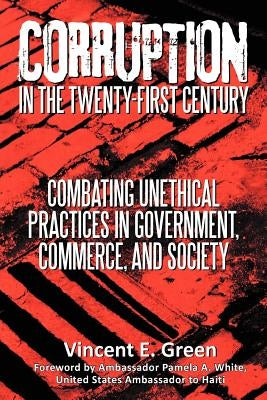 Corruption in the Twenty-First Century: Combating Unethical Practices in Government, Commerce, and Society by Green, Vincent E.