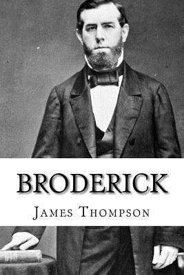 Broderick: The Life and Death of David C. Broderick by Thompson, James Emmett