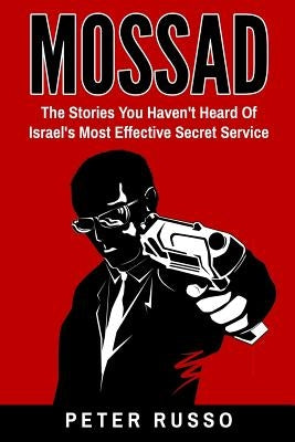 Mossad: The Stories You Haven't Heard Of Israel's Most Effective Secret Service by Russo, Peter