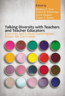 Talking Diversity with Teachers and Teacher Educators: Exercises and Critical Conversations Across the Curriculum by Cruz, Barbara C.