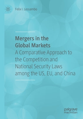 Mergers in the Global Markets: A Comparative Approach to the Competition and National Security Laws Among the Us, Eu, and China by Lessambo, Felix I.