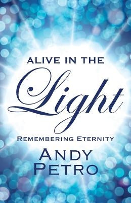 Alive in the Light: Remembering Eternity by Petro, Andy