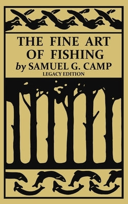 The Fine Art of Fishing (Legacy Edition): A Classic Handbook on Shore, Stream, Canoe, and Fly Fishing Equipment and Technique for Trout, Bass, Salmon, by Camp, Samuel G.