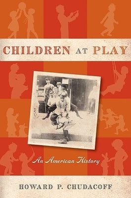 Children at Play: An American History by Chudacoff, Howard P.