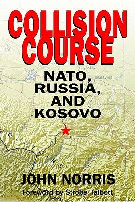 Collision Course: NATO, Russia, and Kosovo by Norris, John