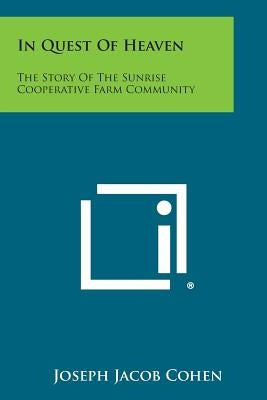 In Quest Of Heaven: The Story Of The Sunrise Cooperative Farm Community by Cohen, Joseph Jacob