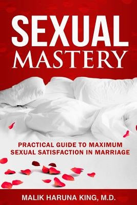 Sexual Mastery: Practical Guide to Maximum Sexual Satisfaction in Marriage by King M. D., Malik Haruna