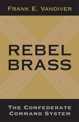 Rebel Brass: The Confederate Command System by VanDiver, Frank E.