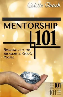 Mentorship 101: Bringing Out the Treasure in God's People by Toach, Colette