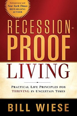 Recession-Proof Living: Practical Life Principles for Thriving in Uncertain Times by Wiese, Bill