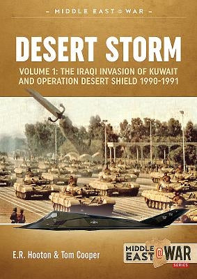 Desert Storm: Volume 1 - The Iraqi Invasion of Kuwait & Operation Desert Shield 1990-1991 by Hooton, E. R.