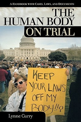 Human Body on Trial: A Handbook with Cases, Laws, and Documents by Curry, Lynne