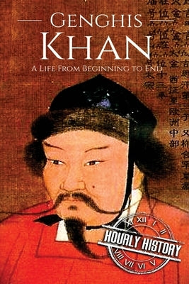 Genghis Khan: A Life From Beginning to End by History, Hourly