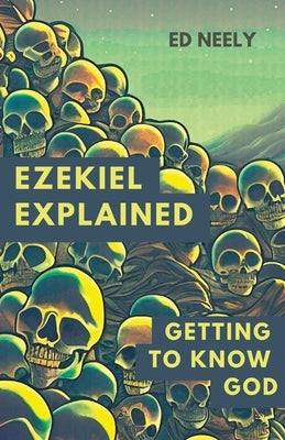 Ezekiel Explored: Getting to Know God by Neely, Ed