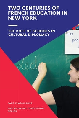 Two Centuries of French Education in New York: The Role of Schools in Cultural Diplomacy by Jane, Flatau Ross