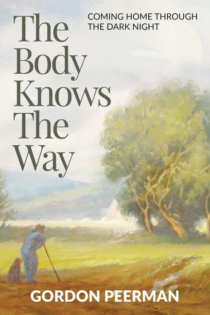 The Body Knows the Way: Coming Home Through the Dark Night by Peerman, Gordon