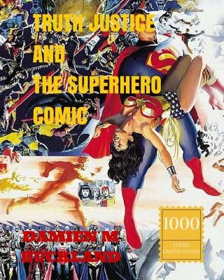 Truth Justice and the Superhero Comic: 1000 Copy Limited Edition by Buckland, Damien M.