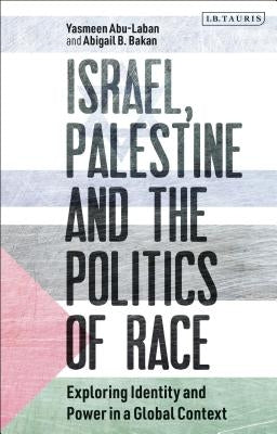 Israel, Palestine and the Politics of Race: Exploring Identity and Power in a Global Context by Abu-Laban, Yasmeen