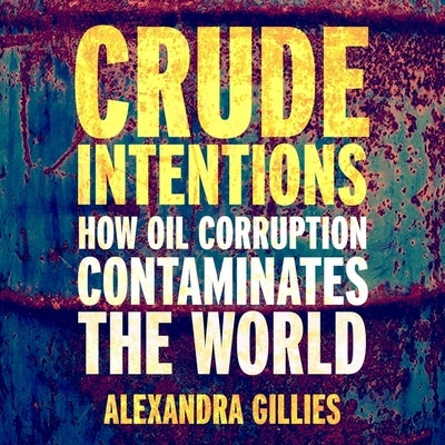Crude Intentions: How Oil Corruption Contaminates the World by Gillies, Alexandra