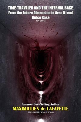 TIME-TRAVELER AND THE INFERNAL BASE-From the Future Dimension to Area 51 and Dulce Base by De Lafayette, Maximillien