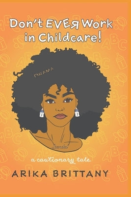 Don't Ever Work In Childcare!: a cautionary tale by Brittany, Arika