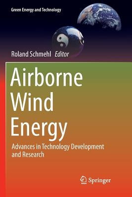 Airborne Wind Energy: Advances in Technology Development and Research by Schmehl, Roland