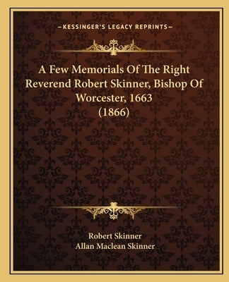 A Few Memorials of the Right Reverend Robert Skinner, Bishop of Worcester, 1663 (1866) by Skinner, Robert