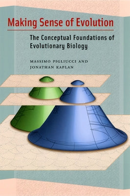Making Sense of Evolution: The Conceptual Foundations of Evolutionary Biology by Pigliucci, Massimo